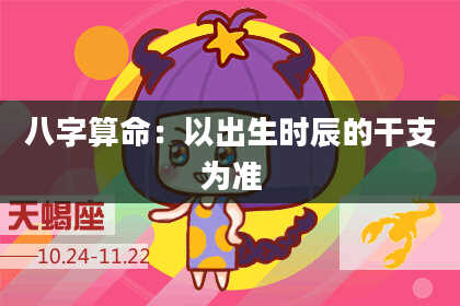 八字算命：以出生时辰的干支为准
