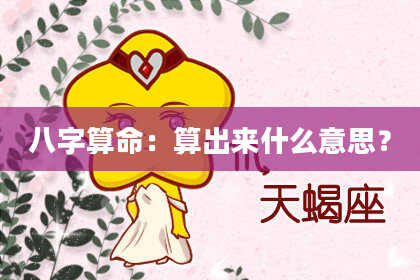 八字算命：算出来什么意思？