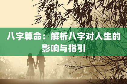 八字算命：解析八字对人生的影响与指引
