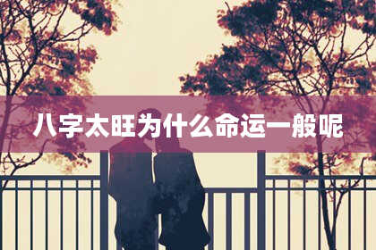 八字太旺为什么命运一般呢