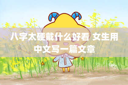 八字太硬戴什么好看 女生用中文写一篇文章
