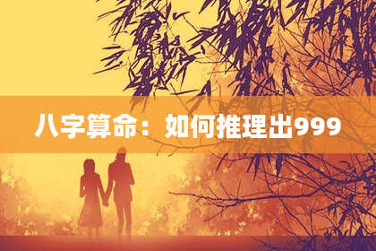 八字算命：如何推理出999