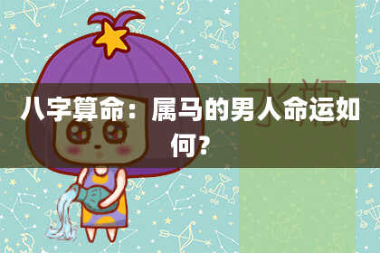 八字算命：属马的男人命运如何？