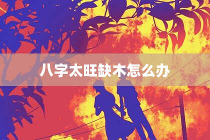 八字太旺缺木怎么办
