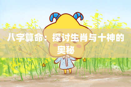 八字算命：探讨生肖与十神的奥秘