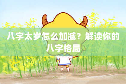 八字太岁怎么加减？解读你的八字格局