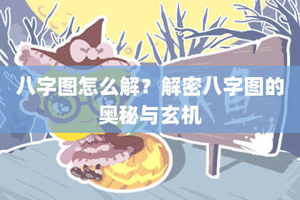 八字图怎么解？解密八字图的奥秘与玄机