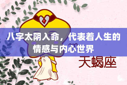 八字太阴入命，代表着人生的情感与内心世界