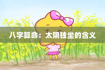 八字算命：太阴独坐的含义