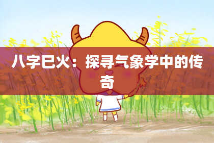 八字巳火：探寻气象学中的传奇