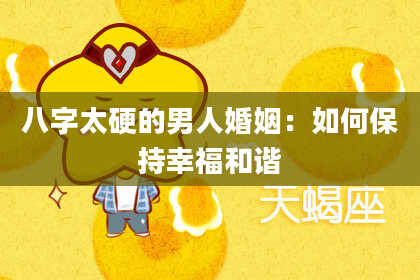 八字太硬的男人婚姻：如何保持幸福和谐
