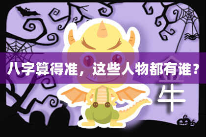 八字算得准,这些人物都有谁?