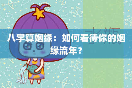 八字算姻缘:如何看待你的姻缘流年?
