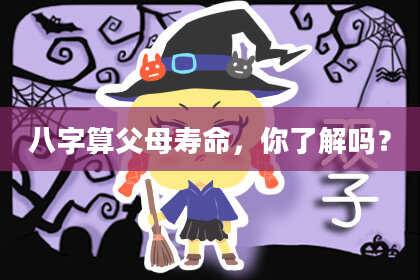 八字算父母寿命,你了解吗?