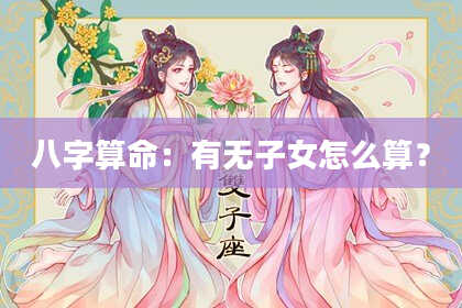 八字算命：有无子女怎么算？