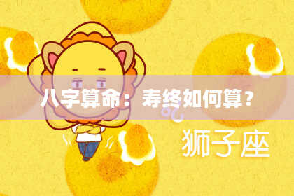 八字算命：寿终如何算？