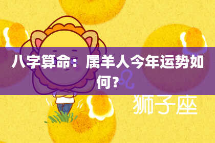 八字算命:属羊人今年运势如何?