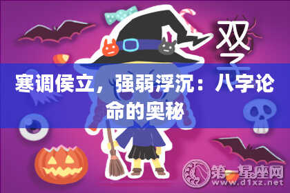寒调侯立,强弱浮沉:八字论命的奥秘