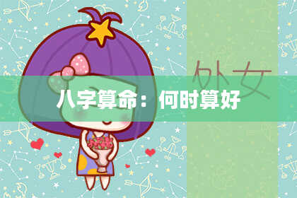 八字算命:何时算好