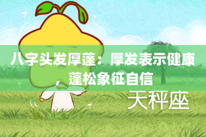 八字头发厚蓬：厚发表示健康，蓬松象征自信