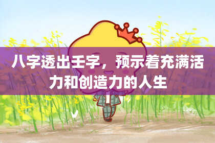 八字透出壬字，预示着充满活力和创造力的人生