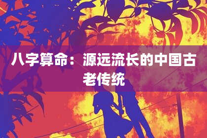 八字算命：源远流长的中国古老传统