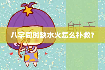八字同时缺水火怎么补救？