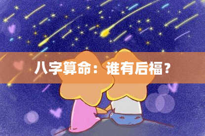 八字算命：谁有后福？