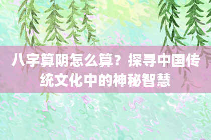 八字算阴怎么算?探寻中国传统文化中的神秘智慧