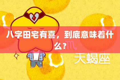 八字田宅有喜，到底意味着什么？