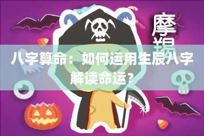 八字算命:如何运用生辰八字解读命运?