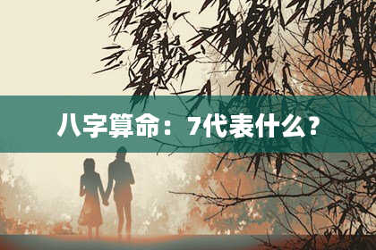 八字算命:7代表什么?