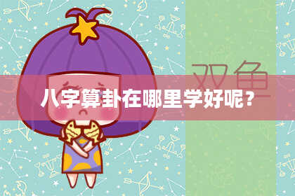 八字算卦在哪里学好呢?