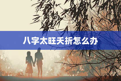 八字太旺夭折怎么办