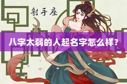 八字太弱的人起名字怎么样?