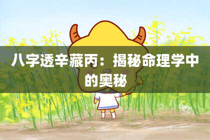 八字透辛藏丙：揭秘命理学中的奥秘