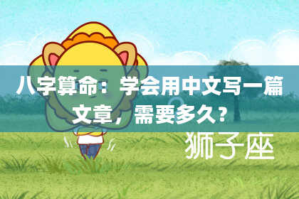 八字算命：学会用中文写一篇文章，需要多久？