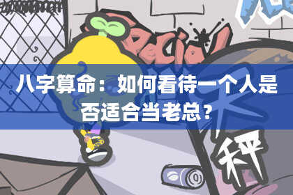 八字算命：如何看待一个人是否适合当老总？