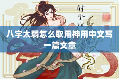 八字太弱怎么取用神用中文写一篇文章