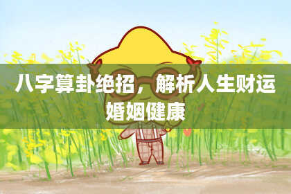 八字算卦绝招,解析人生财运婚姻健康