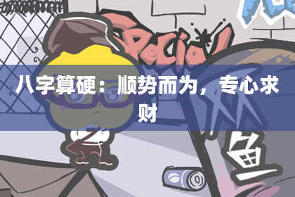 八字算硬:顺势而为,专心求财