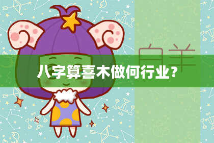 八字算喜木做何行业?