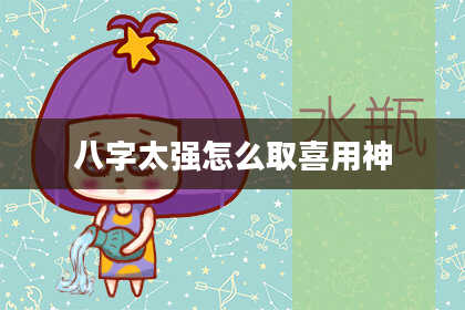 八字太强怎么取喜用神
