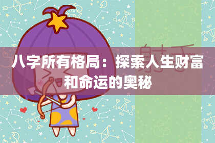 八字所有格局：探索人生财富和命运的奥秘