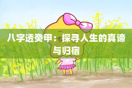 八字透癸甲：探寻人生的真谛与归宿