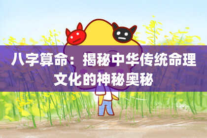 八字算命：揭秘中华传统命理文化的神秘奥秘