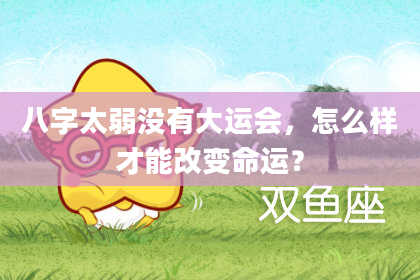 八字太弱没有大运会，怎么样才能改变命运？