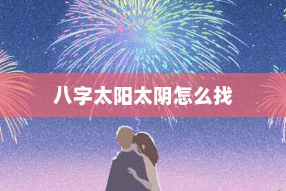 八字太阳太阴怎么找