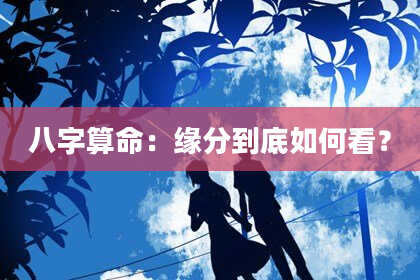 八字算命：缘分到底如何看？