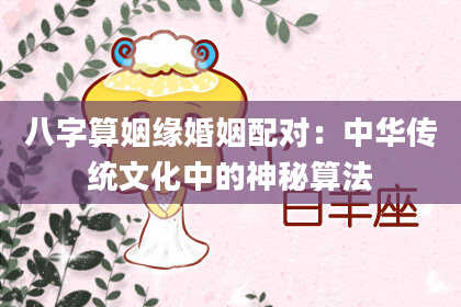 八字算姻缘婚姻配对:中华传统文化中的神秘算法